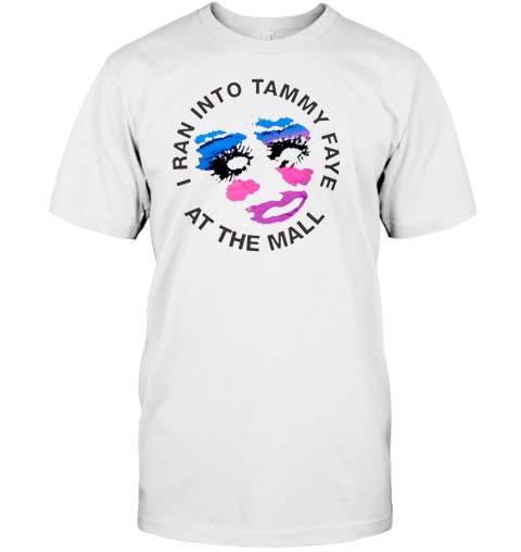 Image result for t shirt I ran into Tammy Faye at the mall Image result for t shirt I ran into Tammy Faye at the mall