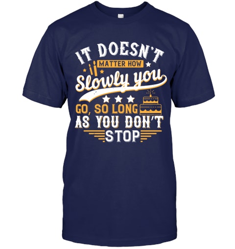 It Doesn T Matter How Slowly You Go So Long As You Don T Stop Shirt It Doesn T Matter How Slowly You Go So Long As You Don T Stop Shirt