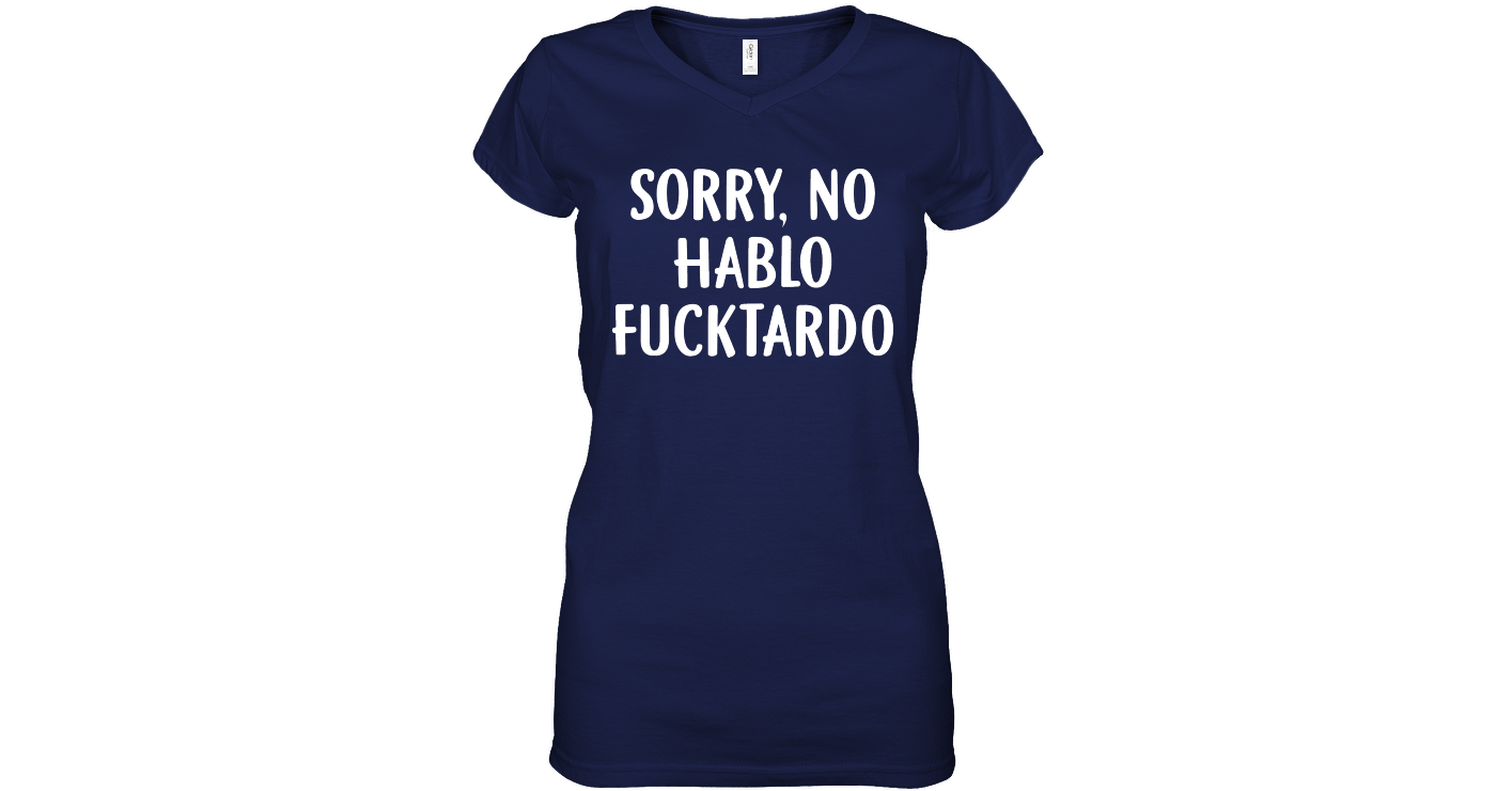 Sorry No Hablo Fucktardo Funny V neck T Shirt Hilarious Sarcastic Funny ...