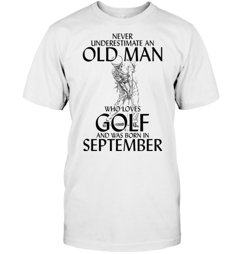 Download Never Underestimate An Old Man Who Loves Golf And Was Born In September T Shirt