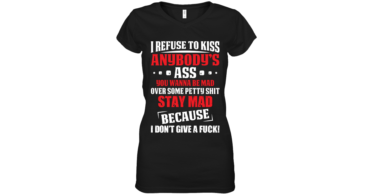 I Rufuse To Kiss Anybodys Ass You Wanna Be Mad Funny Shirts Funny Mugs Funny T Shirts For Woman 6300