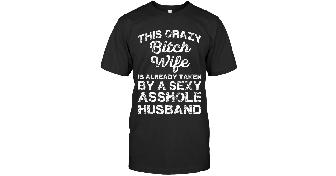 This Crazy Bitch Wife Is Already Taken Funny T Shirts Hilarious Sarcastic Shirts Funny Tee Shirt