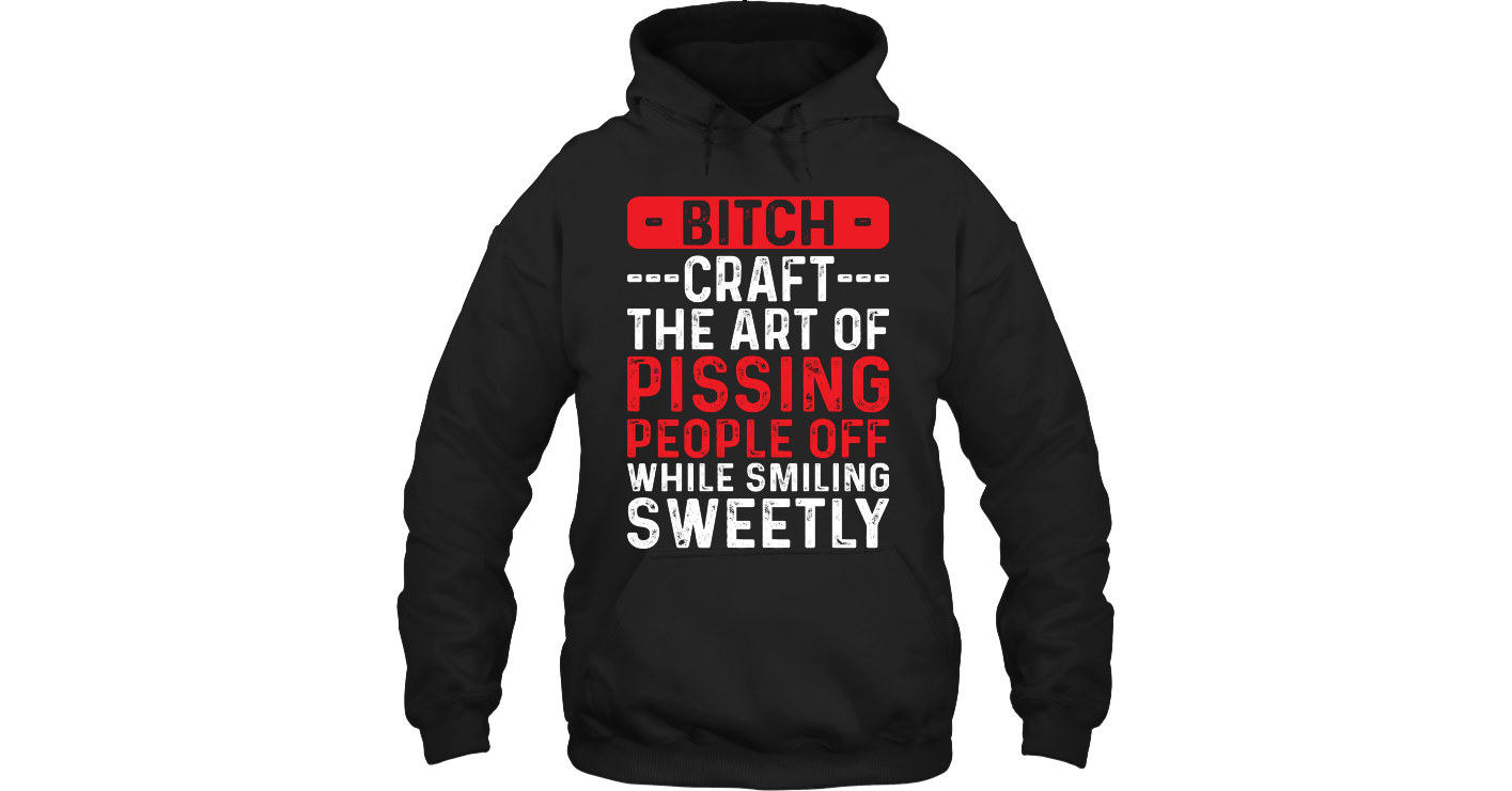 Bitch Craft The Art Of Pissing People OFF Fleece Hoodies Outfit Funny ...