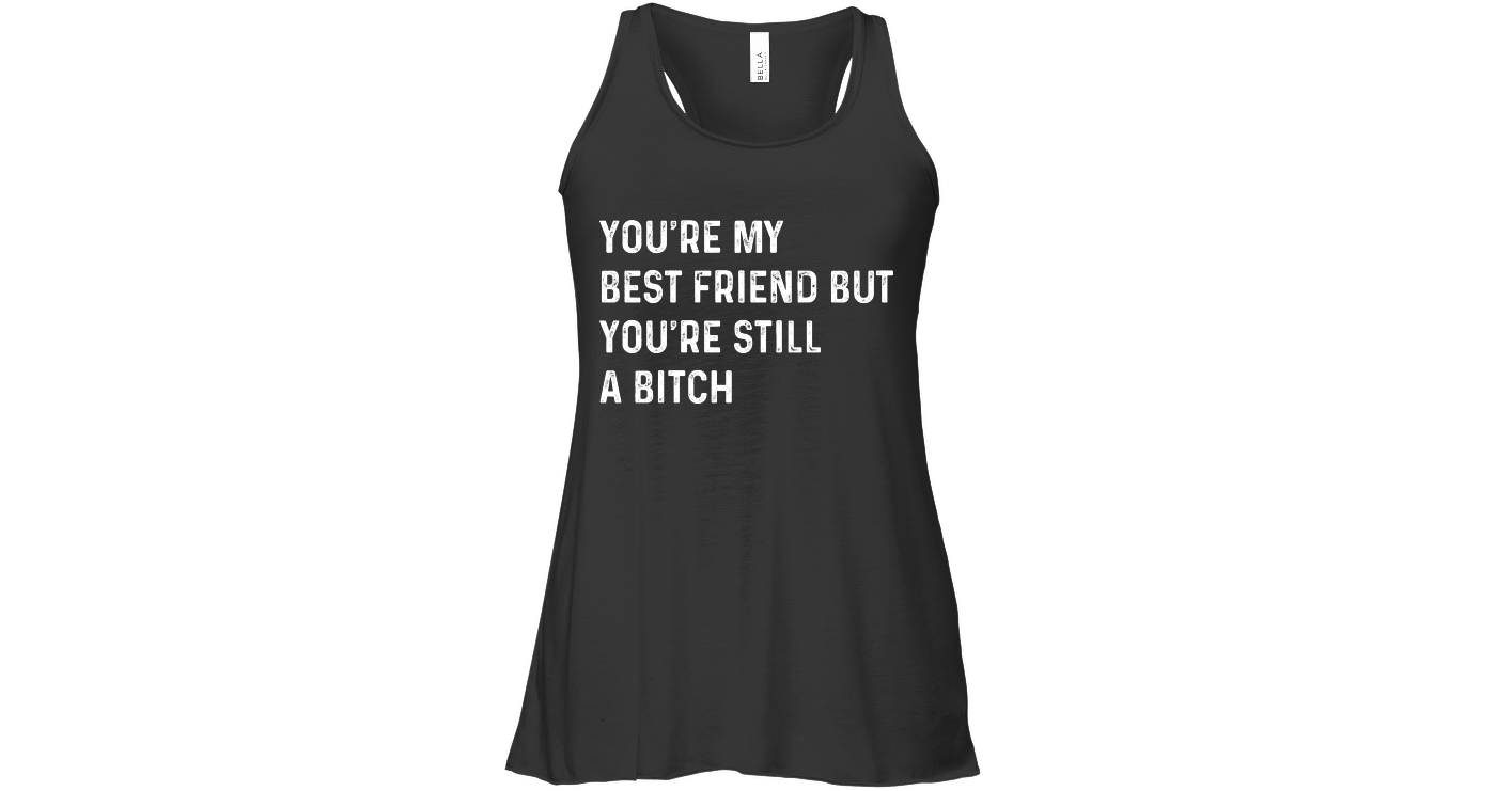 You Are My Best Friend But Youre Still Womens Flowy Tank Tops Funny Flowy Tank Outfits Funny
